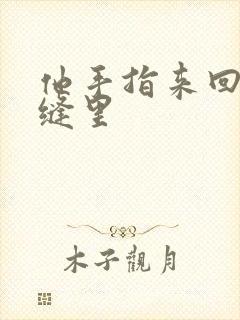 他手指来回在花缝里