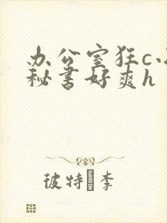 办公室狂c小雪秘书好爽h