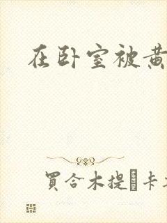 在卧室被黄总干