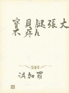 宝贝腿张大点就不疼h