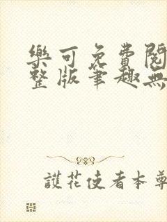 乐可免费阅读完整版笔趣无弹窗