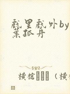 戏里戏外by一叶孤舟