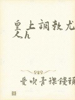 皇上调教尤物美人h