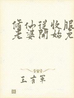 修仙从收服邻居老婆开始免费阅读