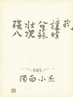 强壮公让我高潮八次苏晴