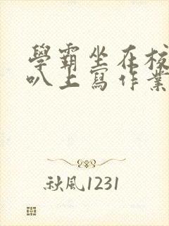 学霸坐在校霸鸡叭上写作业