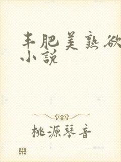 丰肥美熟欲妇乱小说