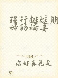 强行挺进朋友孕妇的娇妻