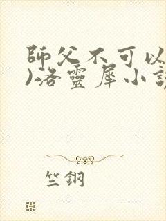 师父不可以(限)洛灵犀小说笔趣阁