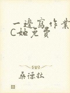 一边写作业一边C她免费