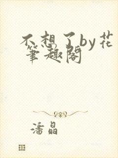不想了by花卷 笔趣阁