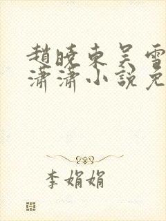 赵晓东吴雪晴王潇潇小说免费阅读