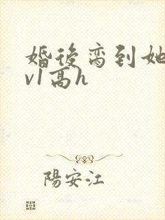 婚后脔到她哭1v1高h