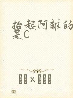 抬起阿离的腿就是C