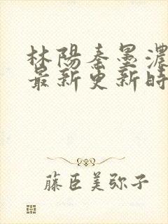 林阳秦墨浓小说最新更新时间封面