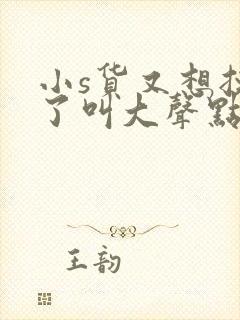 小s货又想挨c了叫大声点