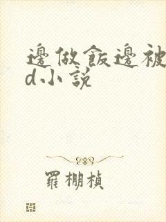 边做饭边被躁bd小说