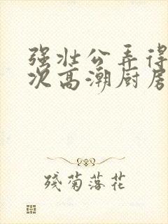 强壮公弄得我次次高潮厨房