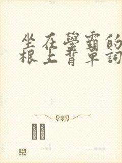 坐在学霸的大紫根上背单词牧童