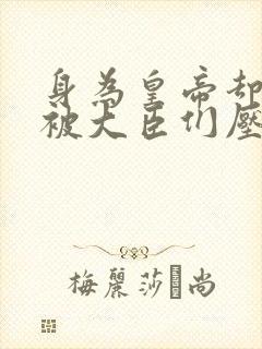 身为皇帝却每天被大臣们压封面