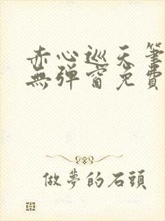 赤心巡天笔趣阁无弹窗免费的