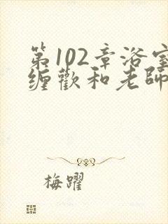 第102章浴室缠欢和老师小说