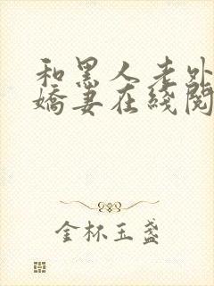 和黑人老外交换娇妻在线阅读