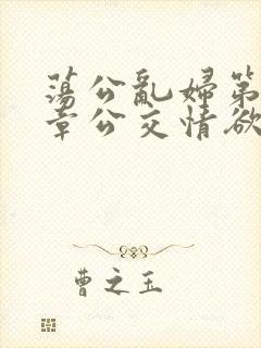 荡公乱妇第69章公交情欲