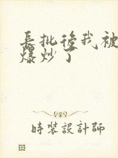 长批后我被宿敌爆炒了