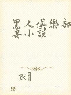 黑人俱乐部仑娇妻小说