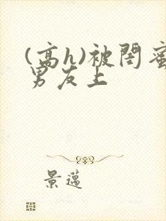 (高h)被闺蜜男友上