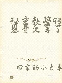 秘密教学93话恩爱久等了免费阅读