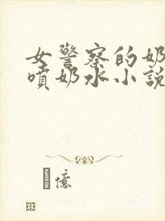 女警察的奶头又喷奶水小说