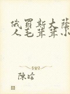 俄罗斯大荫蒂女人毛茸茸小说