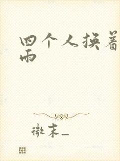 四个人换着玩春雨