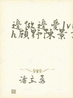 边做边爱1v1h顾野陈景书