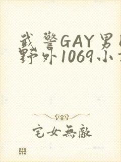 武警GAY男同野外1069小说