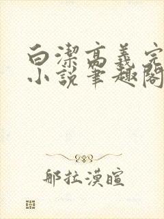 白洁高义完整版小说笔趣阁在线阅读