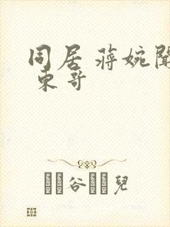 同居 蒋婉闻烬 东哥