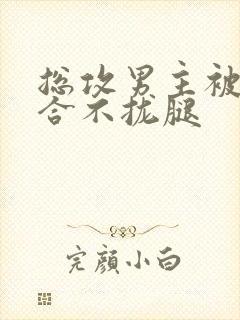 总攻男主被C得合不拢腿