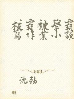 校霸被学霸压着写作业小说