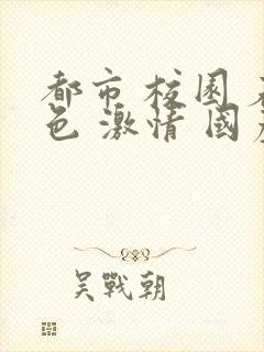 都市 校园 春色 激情 国产