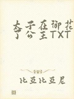 太子在御花园要了公主TXT