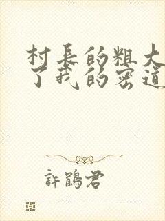 村长的粗大挺进了我的密道