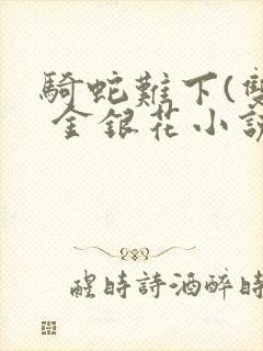 骑蛇难下(双) 金银花小说免费阅读封面