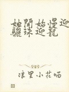 她开始慢迎迎合骊珠迎龙封面