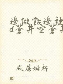 边做饭边被躁bd苍井空苍井空