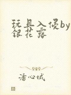 玩具入侵by金银花露