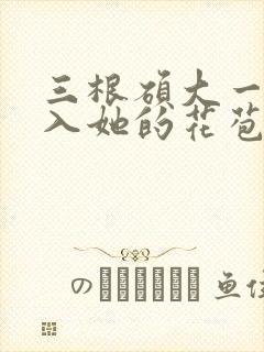 三根硕大一起挤入她的花苞演员表