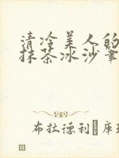 清冷美人的神奇抹茶冰沙笔趣阁